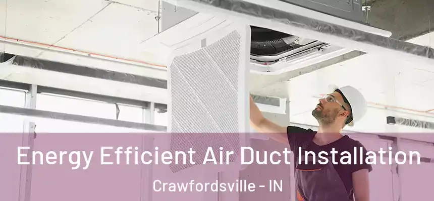  Energy Efficient Air Duct Installation Crawfordsville - IN