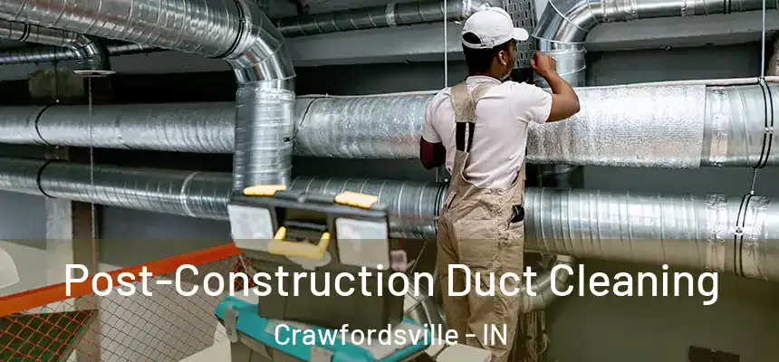 Post-Construction Duct Cleaning Crawfordsville - IN