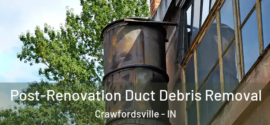 Post-Renovation Duct Debris Removal Crawfordsville - IN